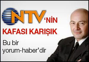Ferit Şahenk in NTV sinin kafası karışık